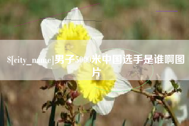 无为男子5000米中国选手是谁啊图片