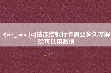 无为司法冻结银行卡需要多久才解除可以用微信