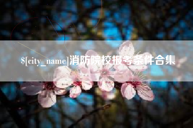无为消防院校报考条件合集