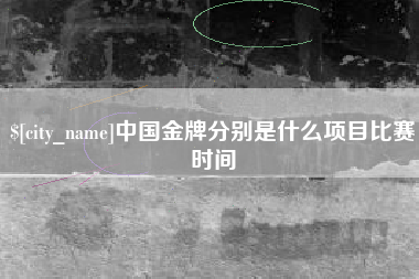 无为中国金牌分别是什么项目比赛时间
